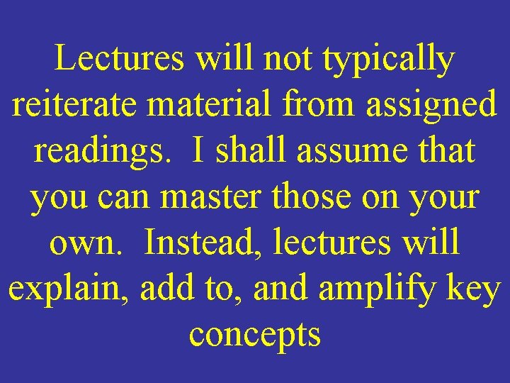 Lectures will not typically reiterate material from assigned readings. I shall assume that you