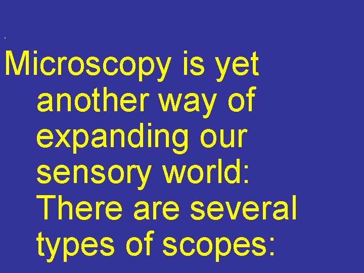 . Microscopy is yet another way of expanding our sensory world: There are several