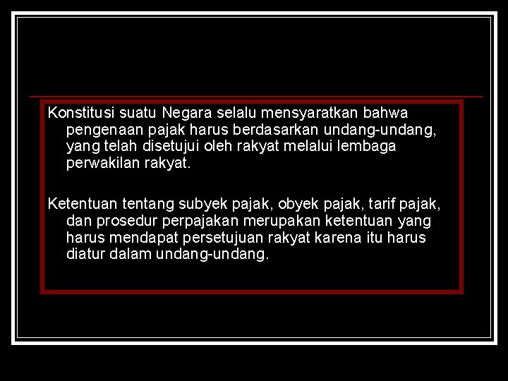 Konstitusi suatu Negara selalu mensyaratkan bahwa pengenaan pajak harus berdasarkan undang-undang, yang telah disetujui