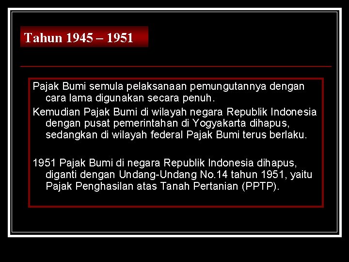 Tahun 1945 – 1951 Pajak Bumi semula pelaksanaan pemungutannya dengan cara lama digunakan secara