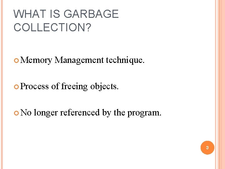 WHAT IS GARBAGE COLLECTION? Memory Management technique. Process of freeing objects. No longer referenced