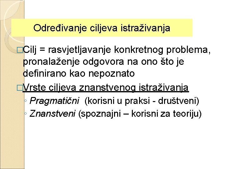 Određivanje ciljeva istraživanja �Cilj = rasvjetljavanje konkretnog problema, pronalaženje odgovora na ono što je