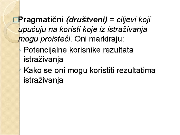 �Pragmatični (društveni) = ciljevi koji upućuju na koristi koje iz istraživanja mogu proisteći. Oni