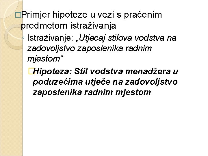 �Primjer hipoteze u vezi s praćenim predmetom istraživanja ◦ Istraživanje: „Utjecaj stilova vodstva na