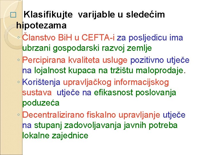 Klasifikujte varijable u sledećim hipotezama ◦ Članstvo Bi. H u CEFTA-i za posljedicu ima