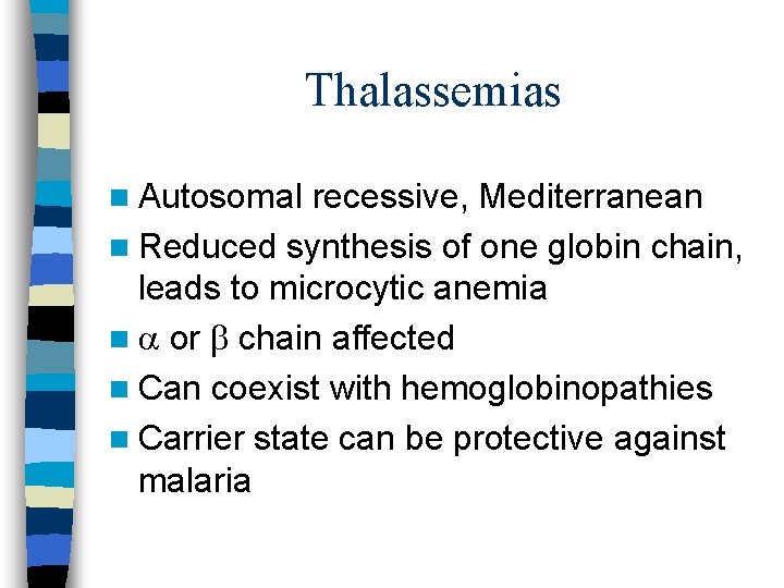 Thalassemias n Autosomal recessive, Mediterranean n Reduced synthesis of one globin chain, leads to