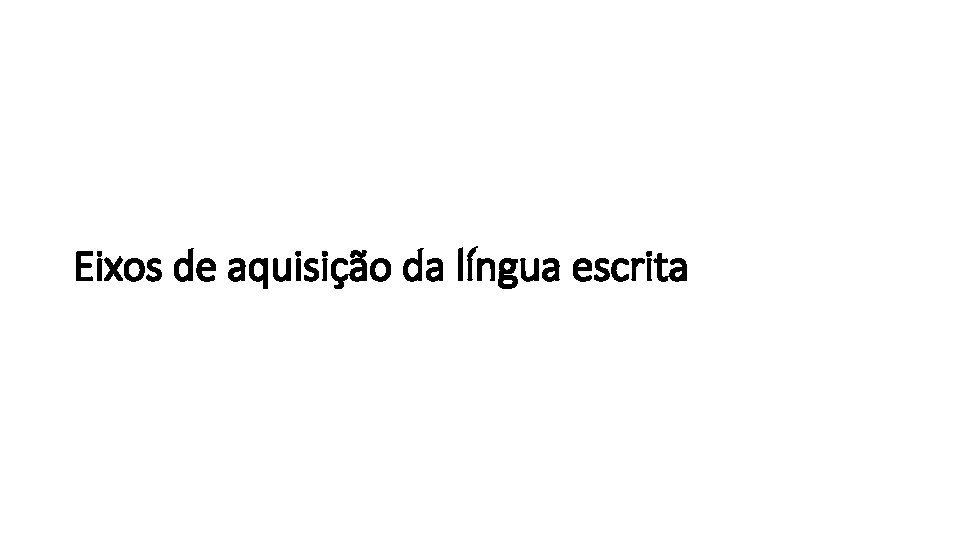 Eixos de aquisição da língua escrita 