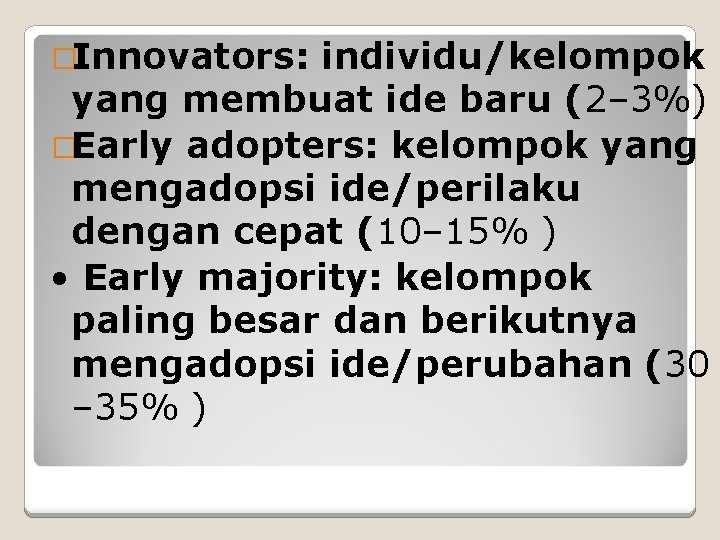 �Innovators: individu/kelompok yang membuat ide baru (2– 3%) �Early adopters: kelompok yang mengadopsi ide/perilaku