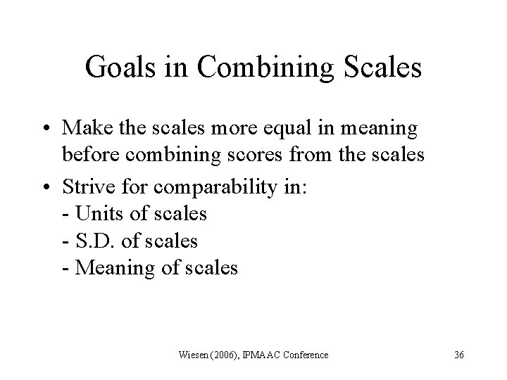 Goals in Combining Scales • Make the scales more equal in meaning before combining