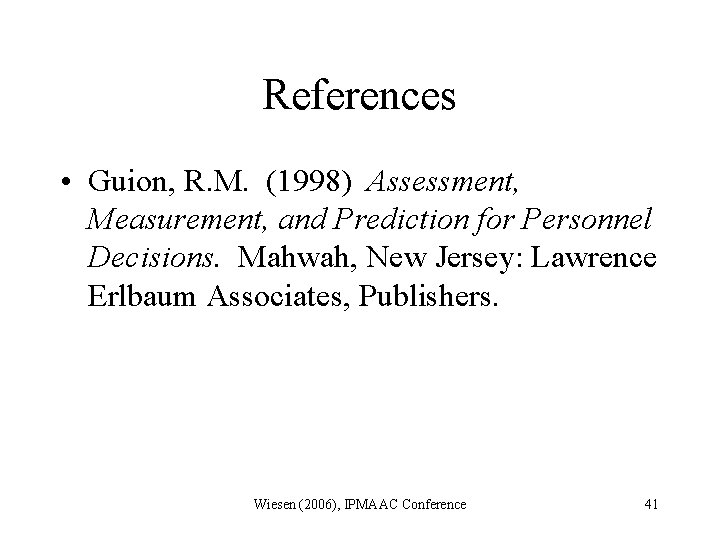 References • Guion, R. M. (1998) Assessment, Measurement, and Prediction for Personnel Decisions. Mahwah,