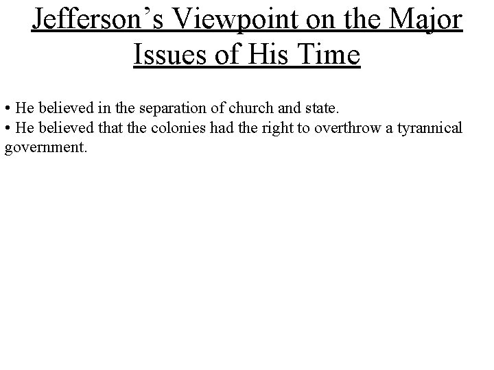 Jefferson’s Viewpoint on the Major Issues of His Time • He believed in the