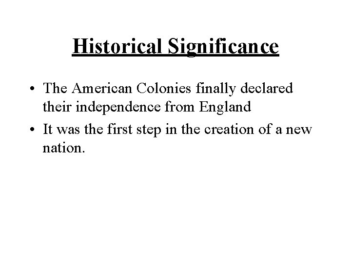 Historical Significance • The American Colonies finally declared their independence from England • It
