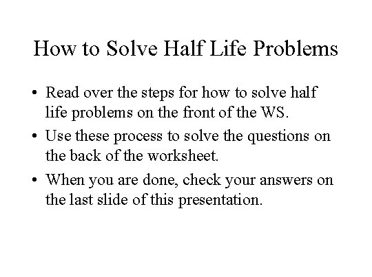 How to Solve Half Life Problems • Read over the steps for how to