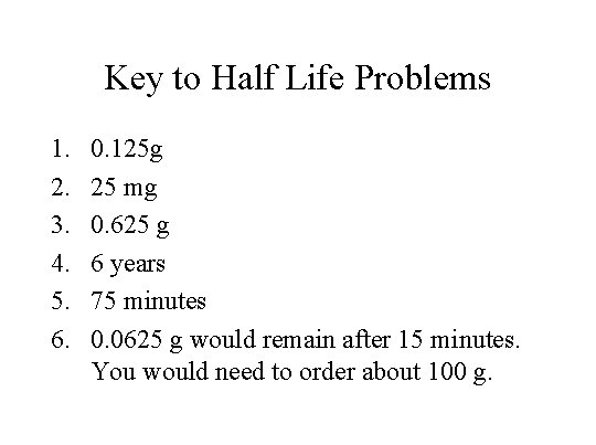 Key to Half Life Problems 1. 2. 3. 4. 5. 6. 0. 125 g