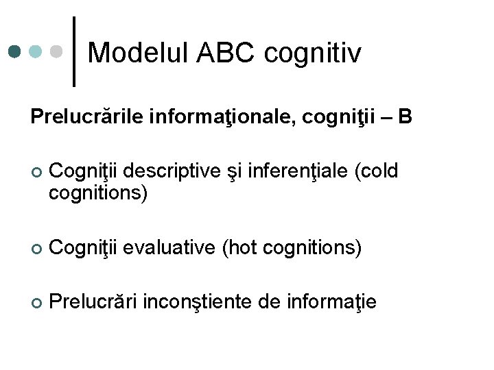 Modelul ABC cognitiv Prelucrările informaţionale, cogniţii – B ¢ Cogniţii descriptive şi inferenţiale (cold