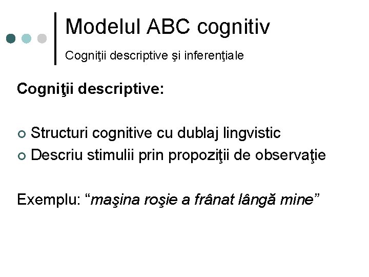 Modelul ABC cognitiv Cogniţii descriptive şi inferenţiale Cogniţii descriptive: Structuri cognitive cu dublaj lingvistic