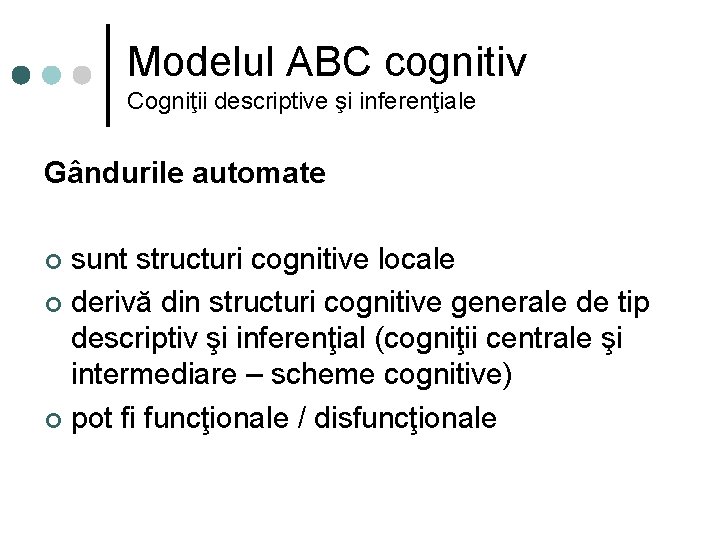 Modelul ABC cognitiv Cogniţii descriptive şi inferenţiale Gândurile automate sunt structuri cognitive locale ¢