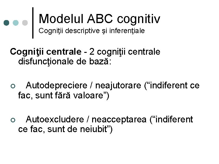Modelul ABC cognitiv Cogniţii descriptive şi inferenţiale Cogniţii centrale - 2 cogniţii centrale disfuncţionale