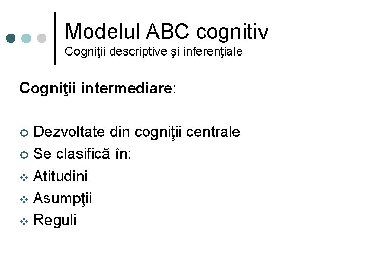 Modelul ABC cognitiv Cogniţii descriptive şi inferenţiale Cogniţii intermediare: Dezvoltate din cogniţii centrale ¢