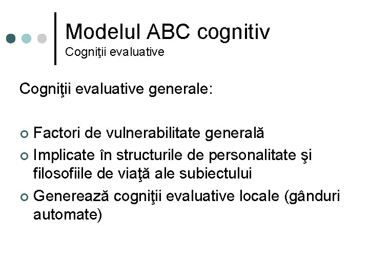 Modelul ABC cognitiv Cogniţii evaluative generale: Factori de vulnerabilitate generală ¢ Implicate în structurile