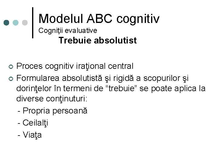 Modelul ABC cognitiv Cogniţii evaluative Trebuie absolutist ¢ ¢ Proces cognitiv iraţional central Formularea