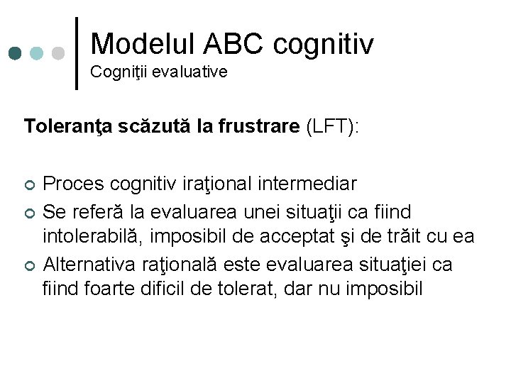 Modelul ABC cognitiv Cogniţii evaluative Toleranţa scăzută la frustrare (LFT): ¢ ¢ ¢ Proces
