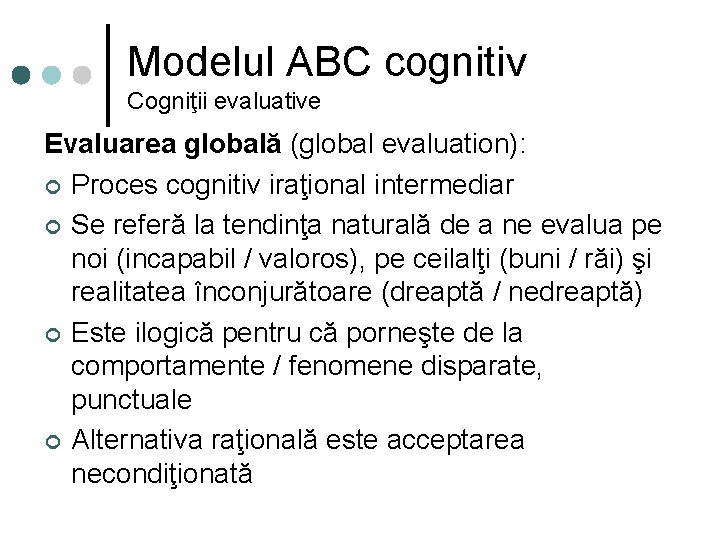 Modelul ABC cognitiv Cogniţii evaluative Evaluarea globală (global evaluation): ¢ Proces cognitiv iraţional intermediar