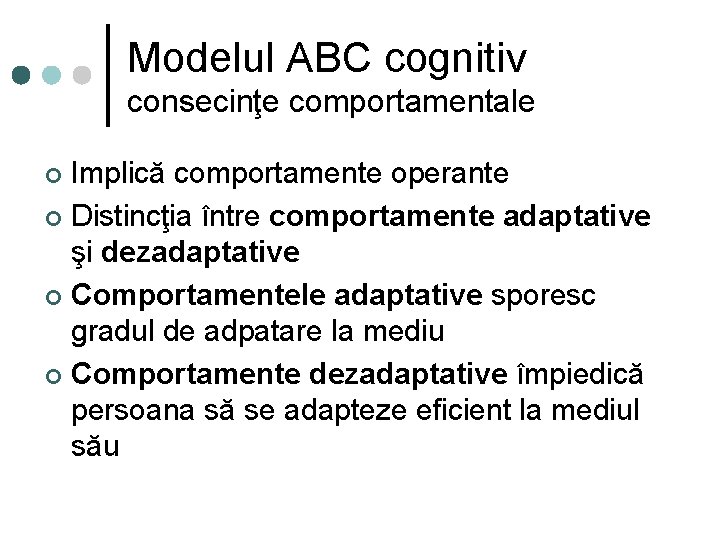 Modelul ABC cognitiv consecinţe comportamentale Implică comportamente operante ¢ Distincţia între comportamente adaptative şi