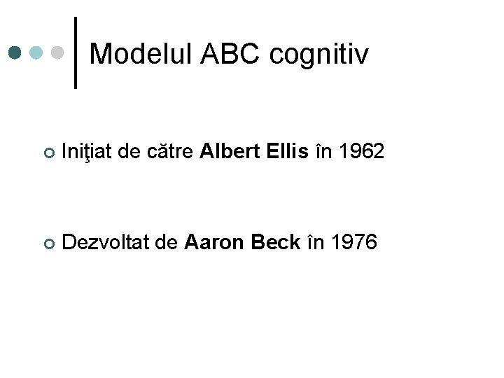 Modelul ABC cognitiv ¢ Iniţiat de către Albert Ellis în 1962 ¢ Dezvoltat de