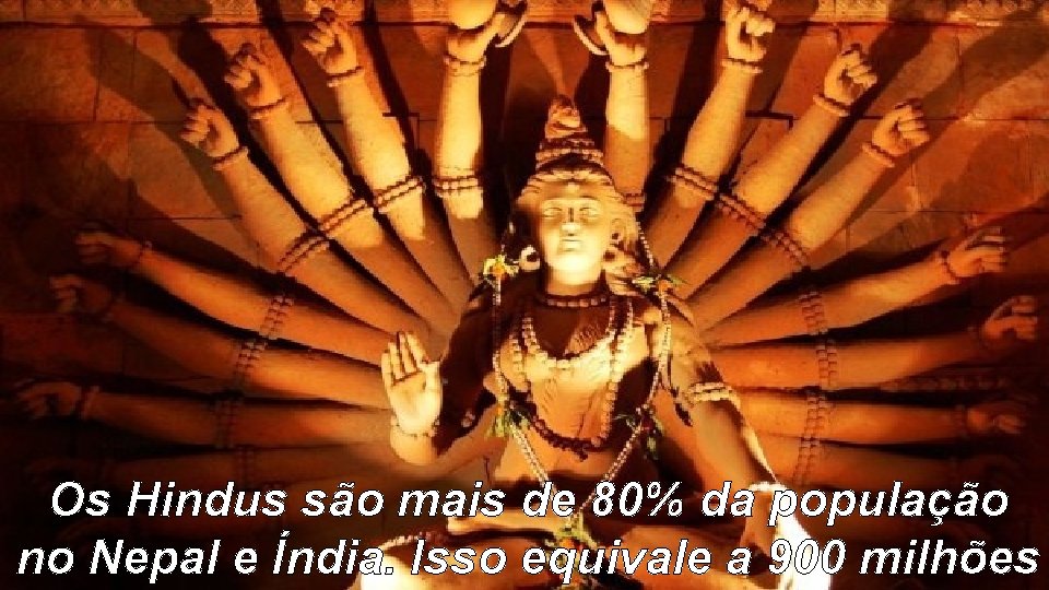 Os Hindus são mais de 80% da população no Nepal e Índia. Isso equivale