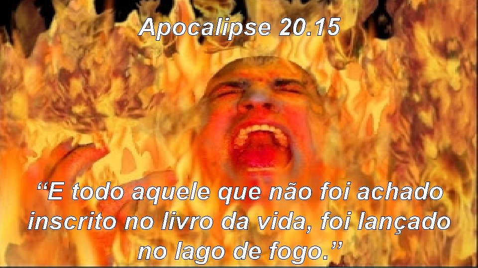 Apocalipse 20. 15 “E todo aquele que não foi achado inscrito no livro da