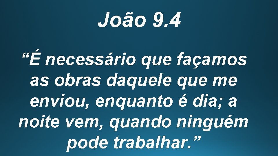 João 9. 4 “É necessário que façamos as obras daquele que me enviou, enquanto
