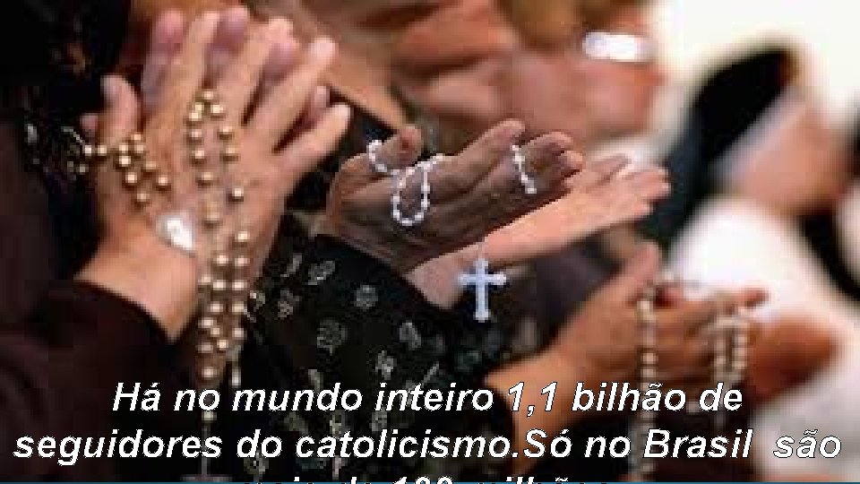 Há no mundo inteiro 1, 1 bilhão de seguidores do catolicismo. Só no Brasil