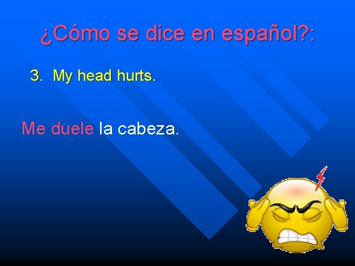 ¿Cómo se dice en español? : 3. My head hurts. Me duele la cabeza.