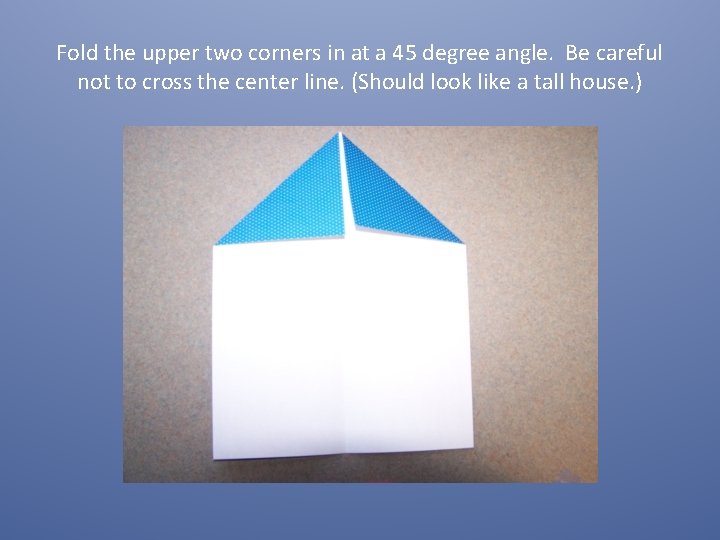 Fold the upper two corners in at a 45 degree angle. Be careful not
