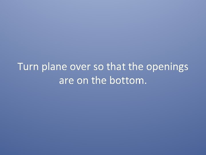 Turn plane over so that the openings are on the bottom. 