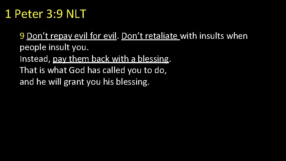 1 Peter 3: 9 NLT 9 Don’t repay evil for evil. Don’t retaliate with