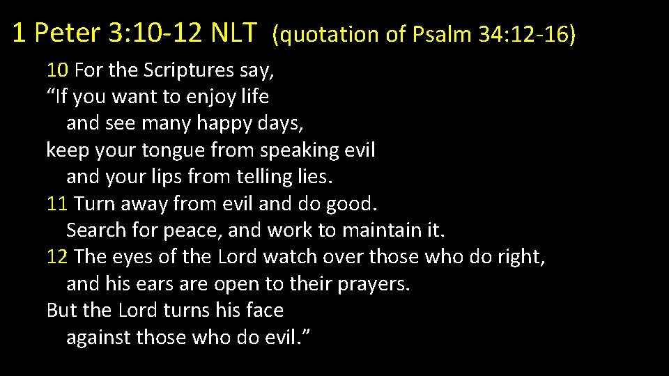 1 Peter 3: 10 -12 NLT (quotation of Psalm 34: 12 -16) 10 For