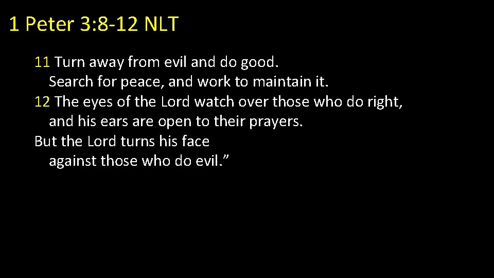 1 Peter 3: 8 -12 NLT 11 Turn away from evil and do good.