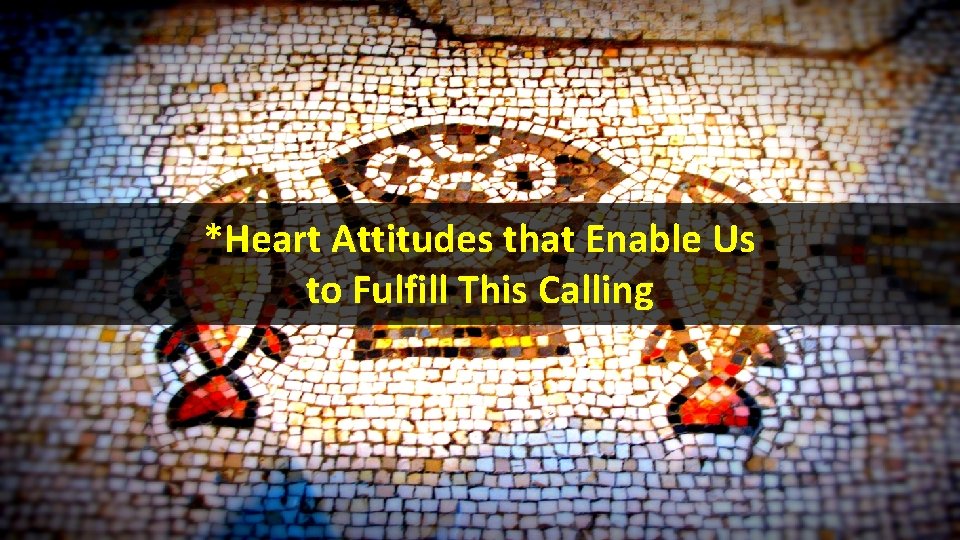*Heart Attitudes that Enable Us to Fulfill This Calling 