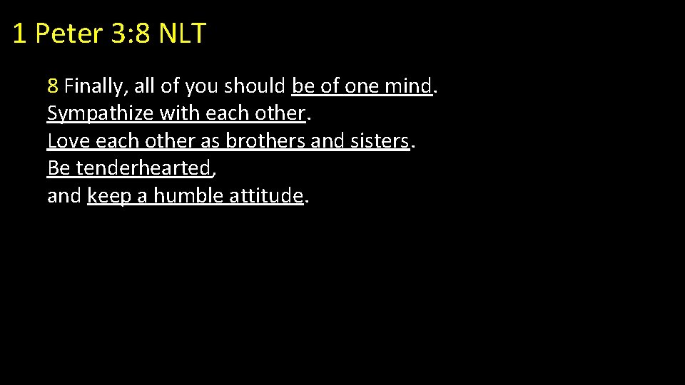 1 Peter 3: 8 NLT 8 Finally, all of you should be of one