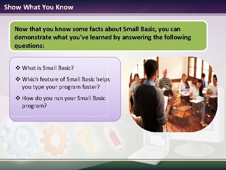 Show What You Know Now that you know some facts about Small Basic, you