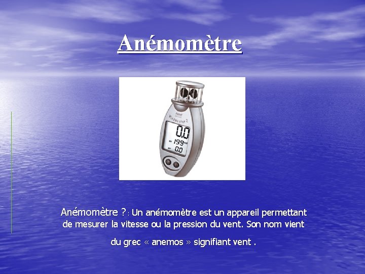 Anémomètre ? : Un anémomètre est un appareil permettant de mesurer la vitesse ou