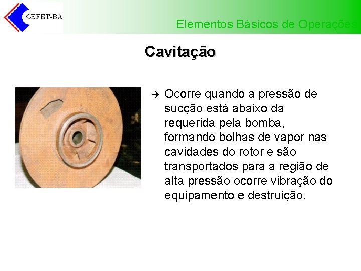 Elementos Básicos de Operações Cavitação è Ocorre quando a pressão de sucção está abaixo