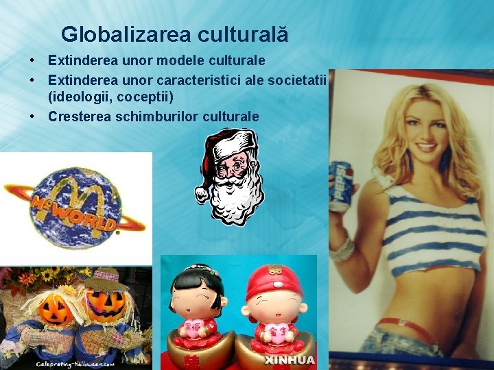 Globalizarea culturală • Extinderea unor modele culturale • Extinderea unor caracteristici ale societatii (ideologii,