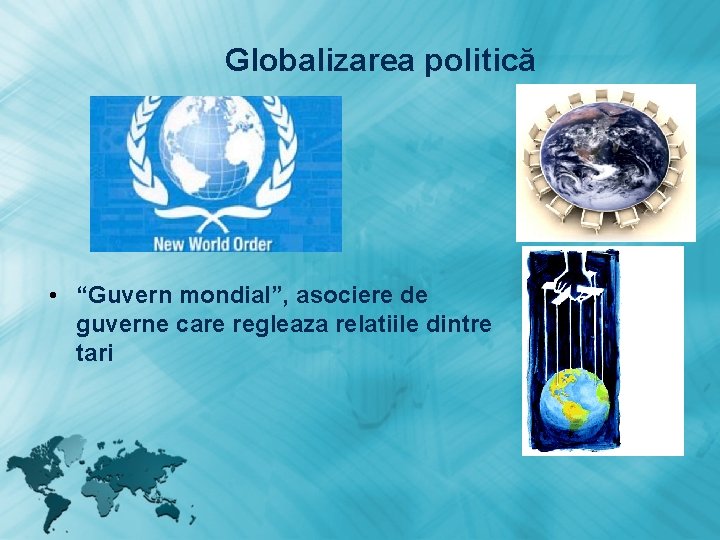 Globalizarea politică • “Guvern mondial”, asociere de guverne care regleaza relatiile dintre tari 
