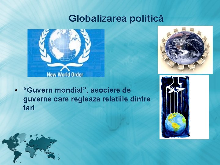 Globalizarea politică • “Guvern mondial”, asociere de guverne care regleaza relatiile dintre tari Globalizarea politică • “Guvern mondial”, asociere de guverne care regleaza relatiile dintre tari