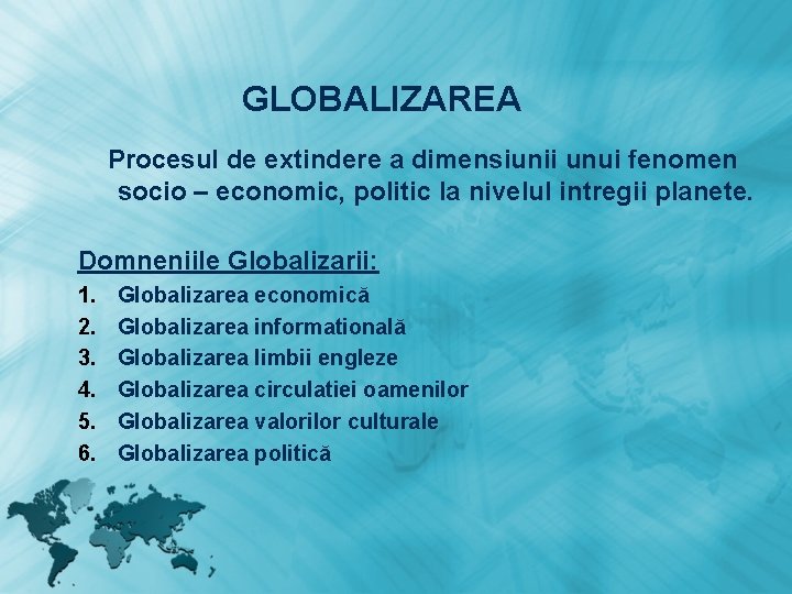 GLOBALIZAREA Procesul de extindere a dimensiunii unui fenomen socio – economic, politic la nivelul GLOBALIZAREA Procesul de extindere a dimensiunii unui fenomen socio – economic, politic la nivelul