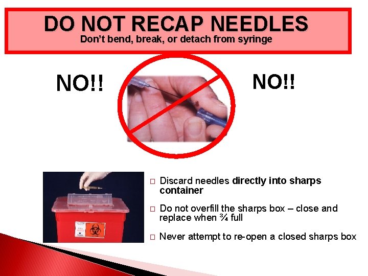 DO NOT RECAP NEEDLES Don’t bend, break, or detach from syringe NO!! � Discard