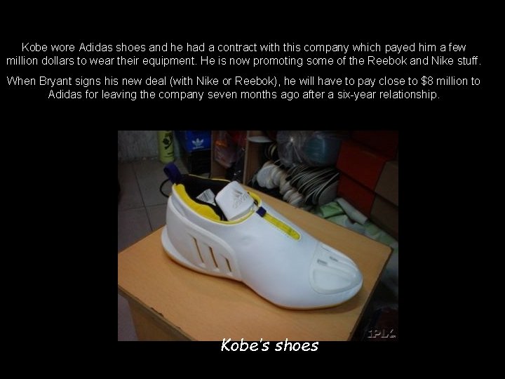 Kobe wore Adidas shoes and he had a contract with this company which payed